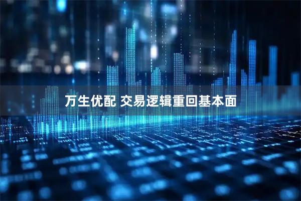 万生优配 交易逻辑重回基本面