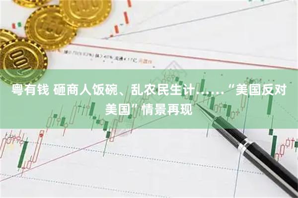粤有钱 砸商人饭碗、乱农民生计……“美国反对美国”情景再现