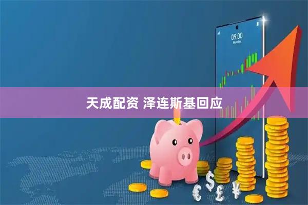 天成配资 泽连斯基回应