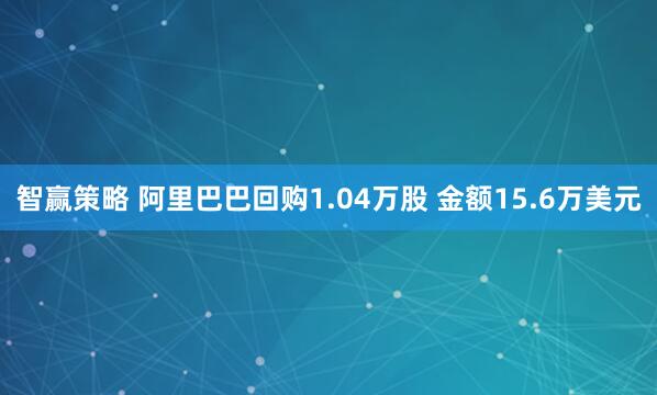 智赢策略 阿里巴巴回购1.04万股 金额15.6万美元