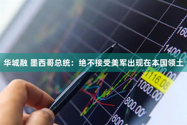 华城融 墨西哥总统：绝不接受美军出现在本国领土