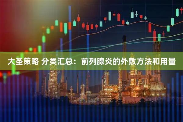 大圣策略 分类汇总：前列腺炎的外敷方法和用量