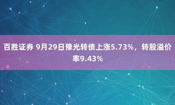 百胜证券 9月29日豫光转债上涨5.73%，转股溢价率9.43%