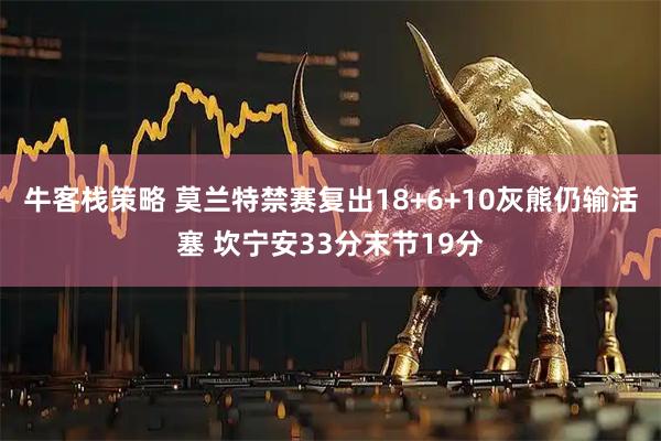 牛客栈策略 莫兰特禁赛复出18+6+10灰熊仍输活塞 坎宁安33分末节19分