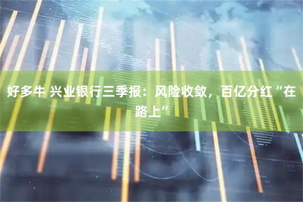 好多牛 兴业银行三季报：风险收敛，百亿分红“在路上”