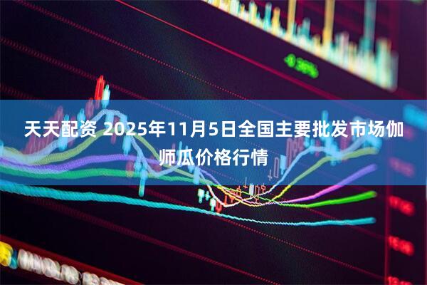 天天配资 2025年11月5日全国主要批发市场伽师瓜价格行情