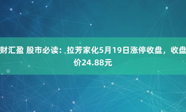 财汇盈 股市必读：拉芳家化5月19日涨停收盘，收盘价24.88元
