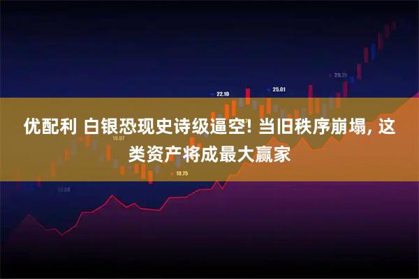 优配利 白银恐现史诗级逼空! 当旧秩序崩塌, 这类资产将成最大赢家
