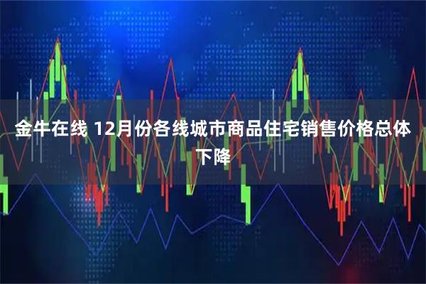 金牛在线 12月份各线城市商品住宅销售价格总体下降
