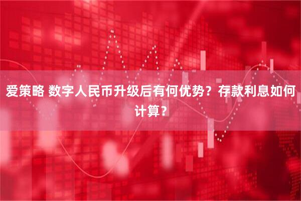 爱策略 数字人民币升级后有何优势？存款利息如何计算？
