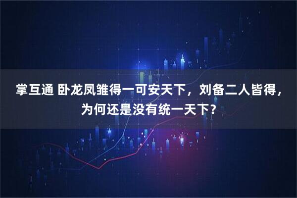 掌互通 卧龙凤雏得一可安天下，刘备二人皆得，为何还是没有统一天下？