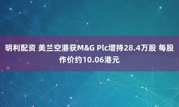 明利配资 美兰空港获M&G Plc增持28.4万股 每股作价约10.06港元