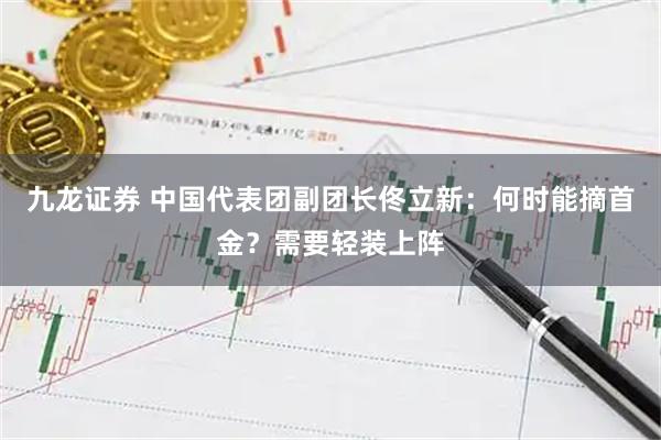 九龙证券 中国代表团副团长佟立新：何时能摘首金？需要轻装上阵