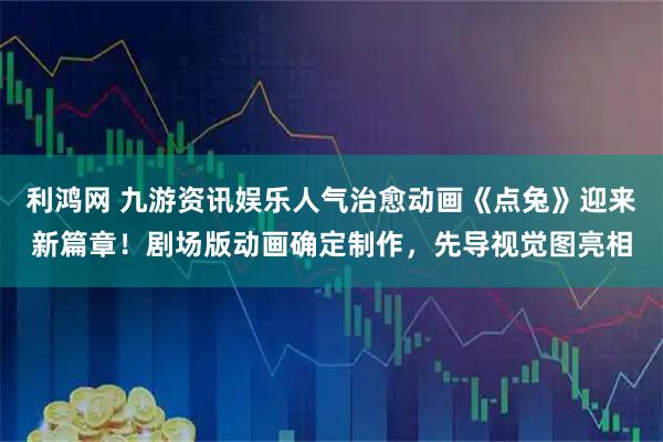利鸿网 九游资讯娱乐人气治愈动画《点兔》迎来新篇章！剧场版动画确定制作，先导视觉图亮相