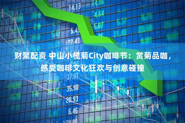 财聚配资 中山小榄菊City咖啡节：赏菊品咖，感受咖啡文化狂欢与创意碰撞