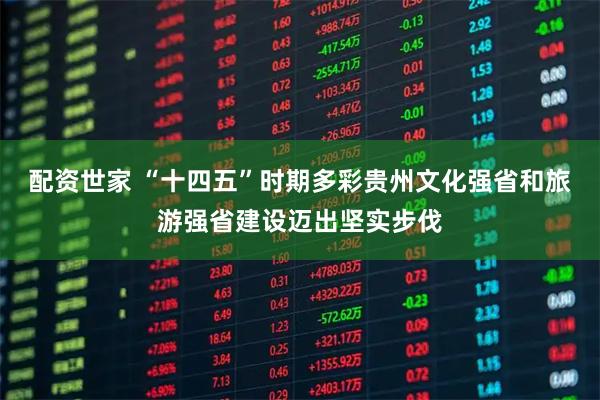 配资世家 “十四五”时期多彩贵州文化强省和旅游强省建设迈出坚实步伐