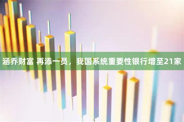 涵乔财富 再添一员，我国系统重要性银行增至21家