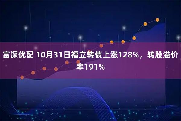 富深优配 10月31日福立转债上涨128%，转股溢价率191%