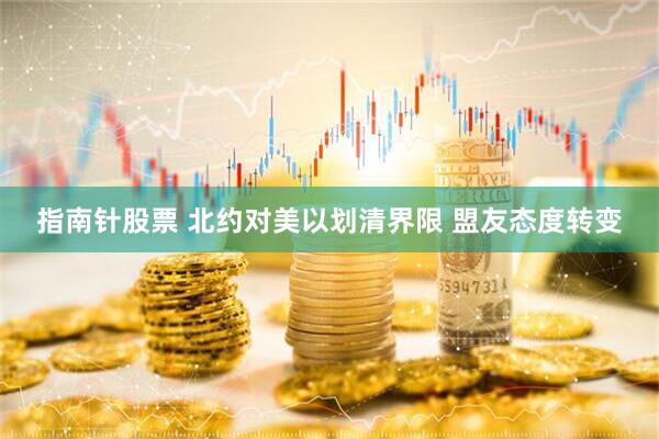 指南针股票 北约对美以划清界限 盟友态度转变