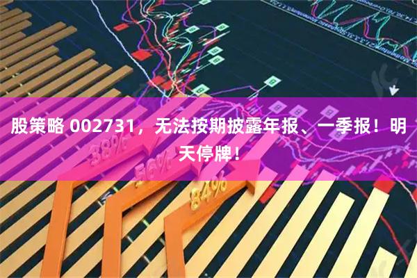 股策略 002731，无法按期披露年报、一季报！明天停牌！